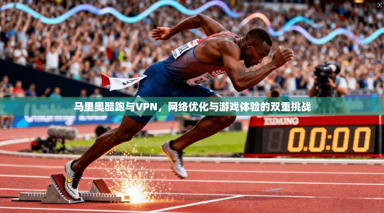马里奥酷跑与VPN，网络优化与游戏体验的双重挑战