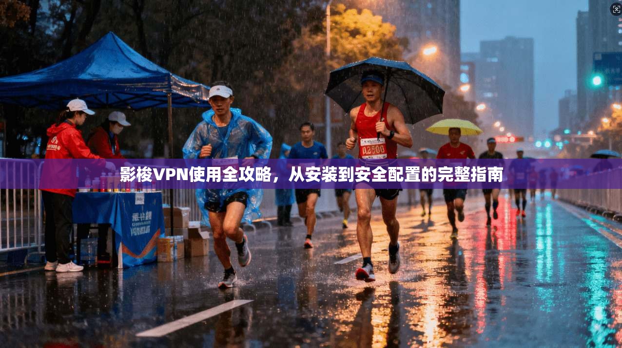 影梭VPN使用全攻略，从安装到安全配置的完整指南