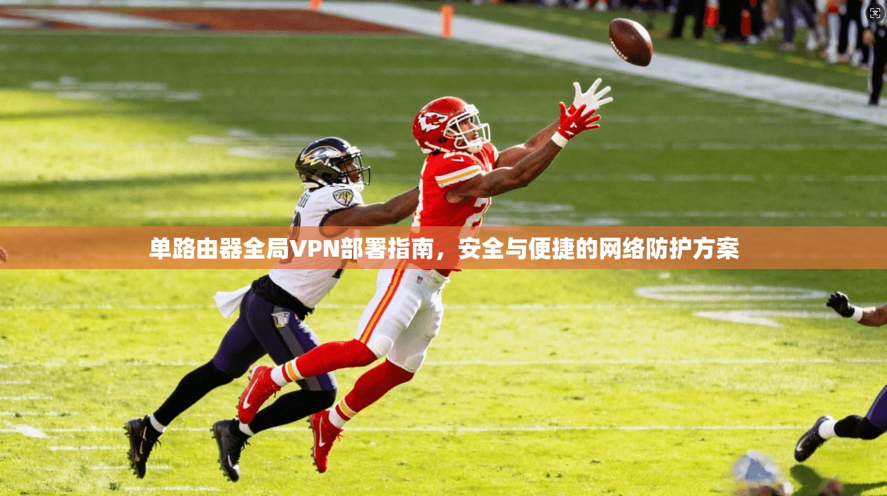 单路由器全局VPN部署指南，安全与便捷的网络防护方案