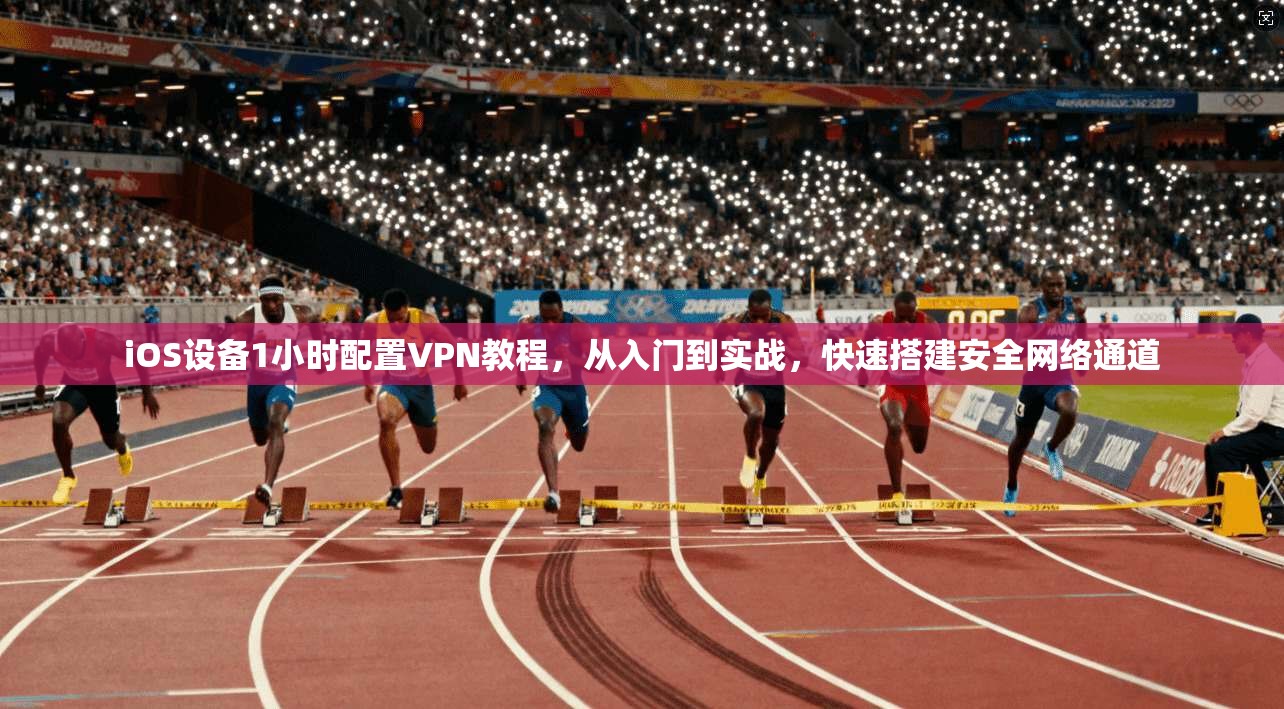 iOS设备1小时配置VPN教程，从入门到实战，快速搭建安全网络通道