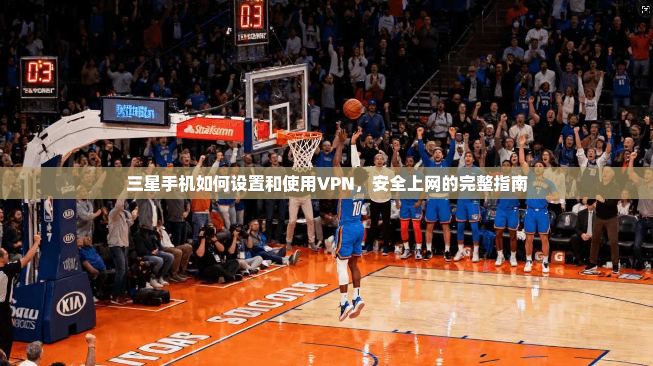 三星手机如何设置和使用VPN，安全上网的完整指南