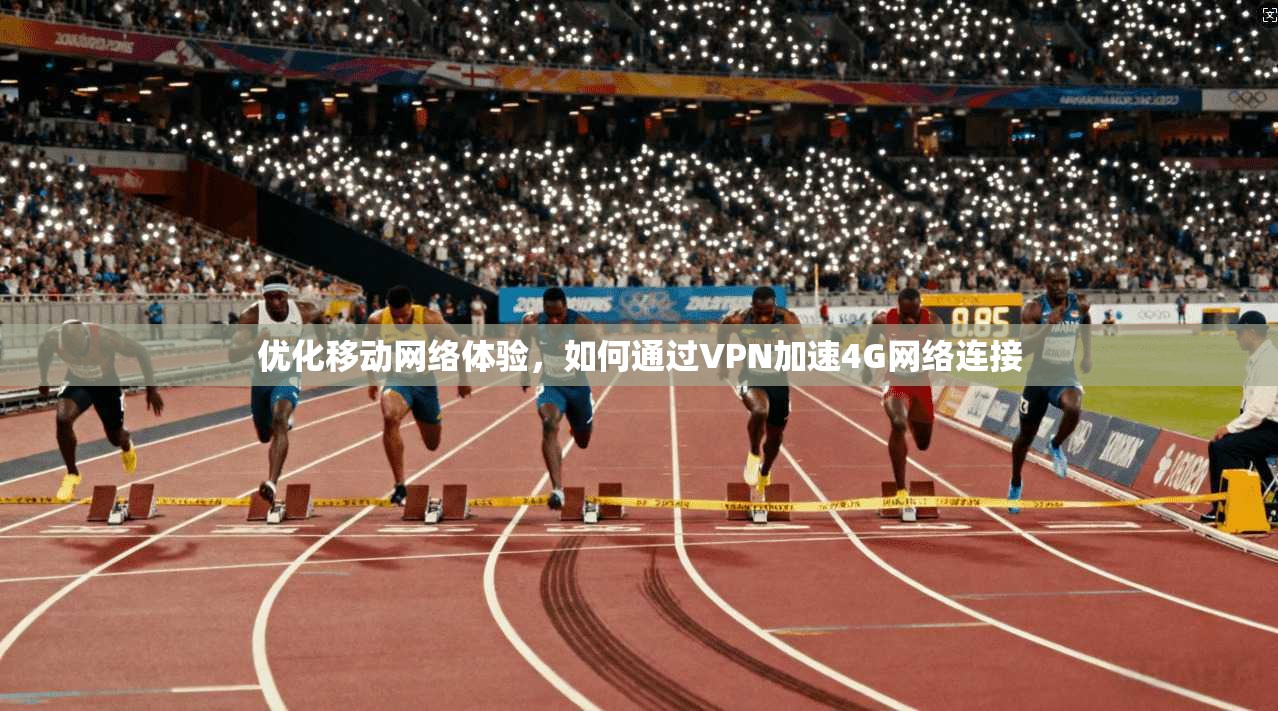 优化移动网络体验，如何通过VPN加速4G网络连接