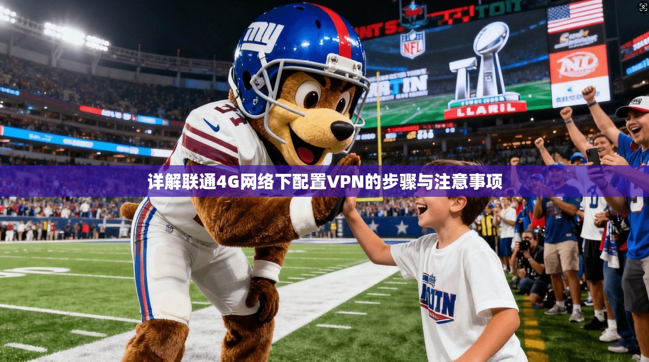 详解联通4G网络下配置VPN的步骤与注意事项