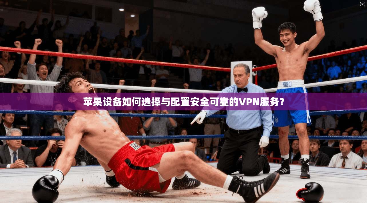 苹果设备如何选择与配置安全可靠的VPN服务？