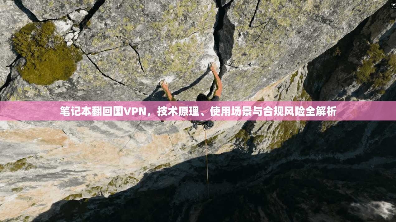 笔记本翻回国VPN，技术原理、使用场景与合规风险全解析