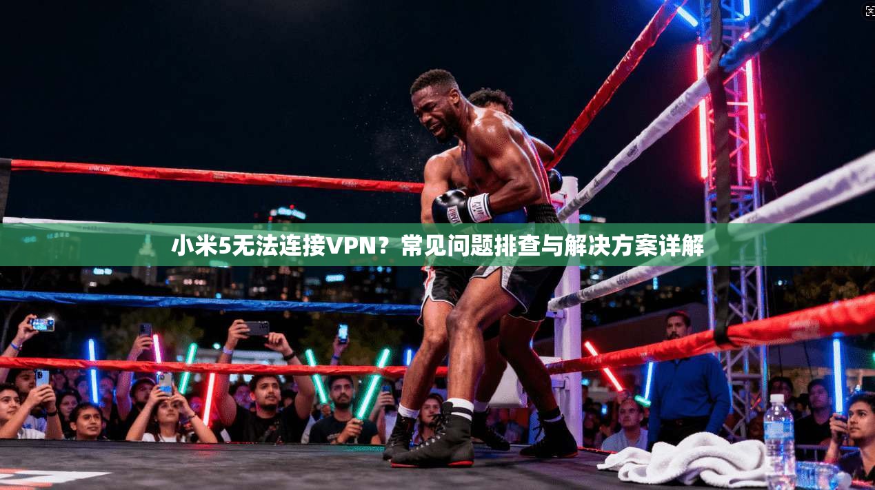小米5无法连接VPN？常见问题排查与解决方案详解