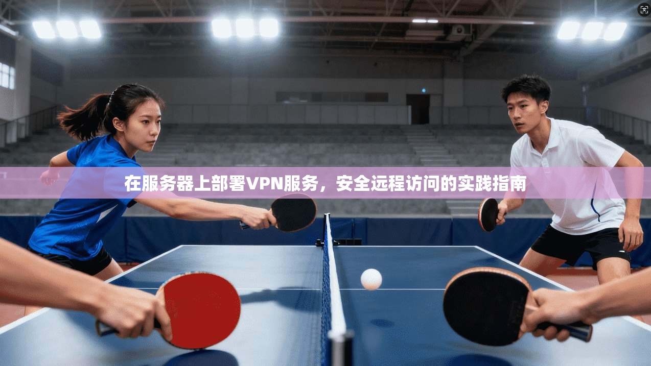 在服务器上部署VPN服务，安全远程访问的实践指南