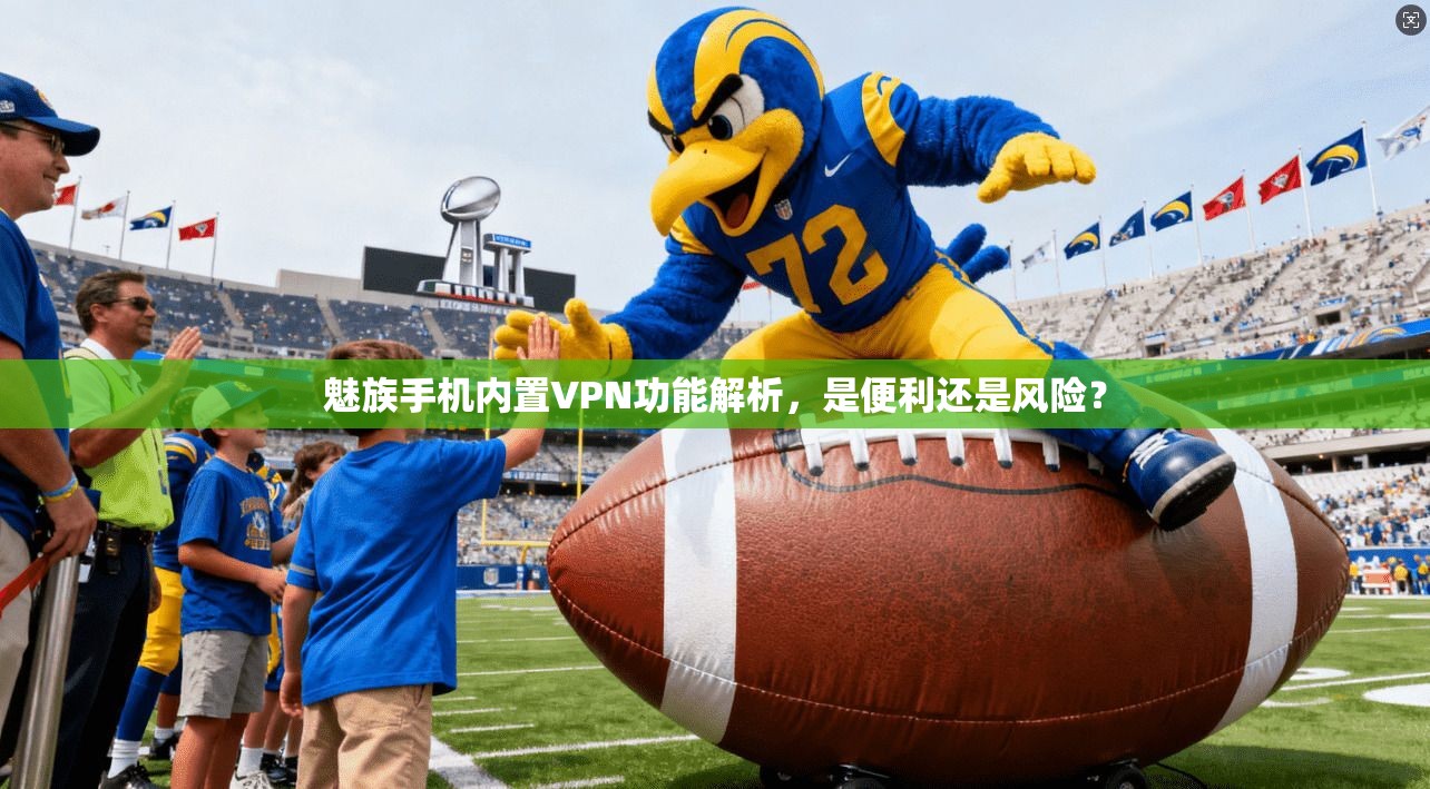 魅族手机内置VPN功能解析，是便利还是风险？