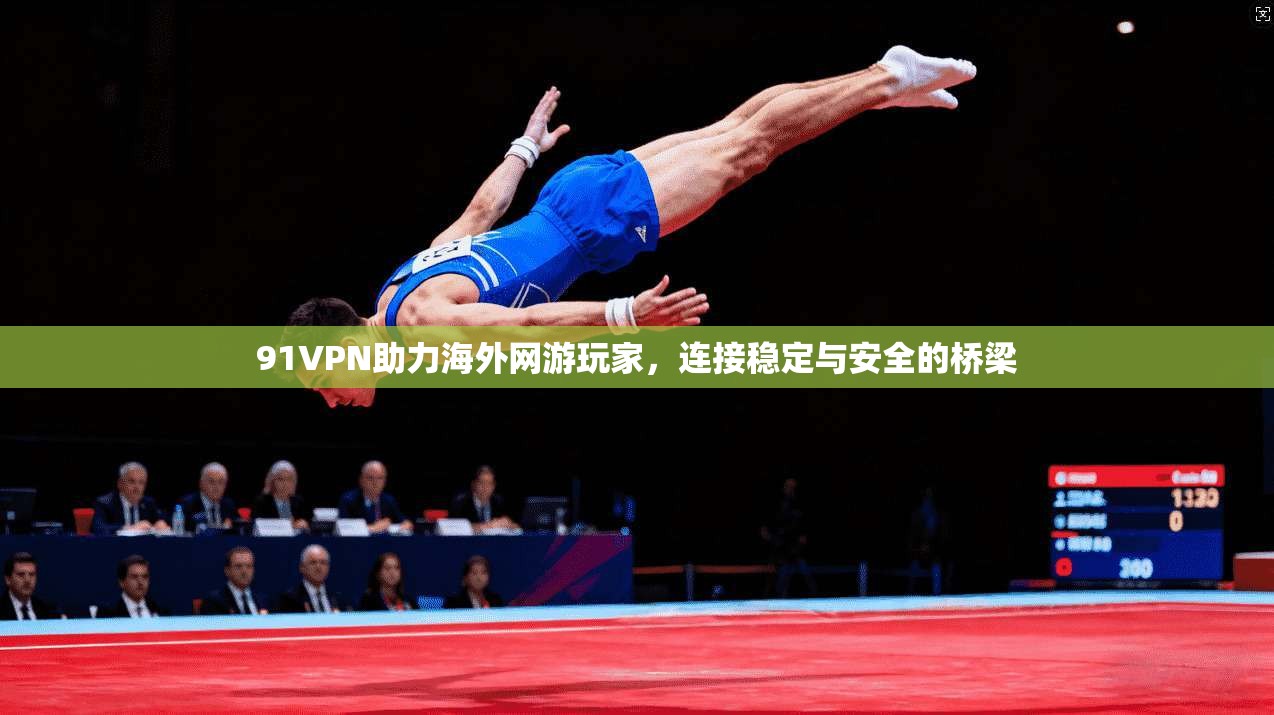 91VPN助力海外网游玩家，连接稳定与安全的桥梁