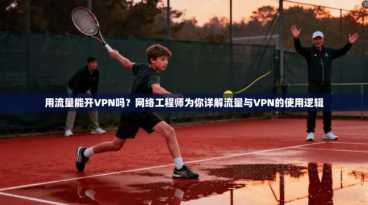 用流量能开VPN吗？网络工程师为你详解流量与VPN的使用逻辑