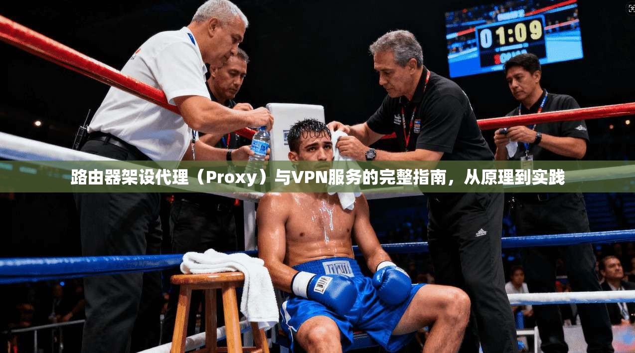 路由器架设代理（Proxy）与VPN服务的完整指南，从原理到实践