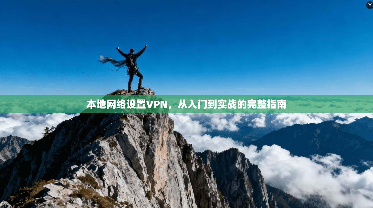 本地网络设置VPN，从入门到实战的完整指南