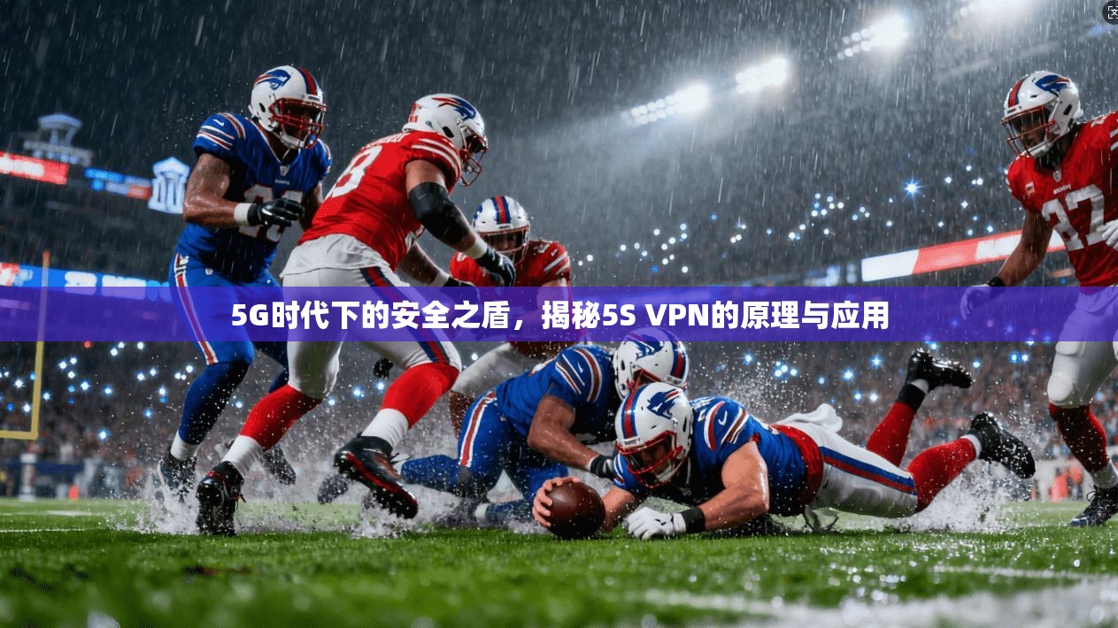 5G时代下的安全之盾，揭秘5S VPN的原理与应用