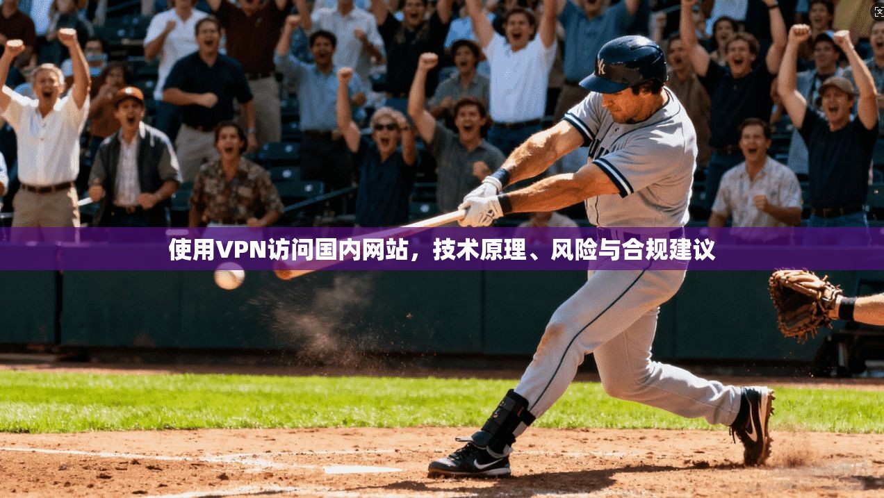 使用VPN访问国内网站，技术原理、风险与合规建议