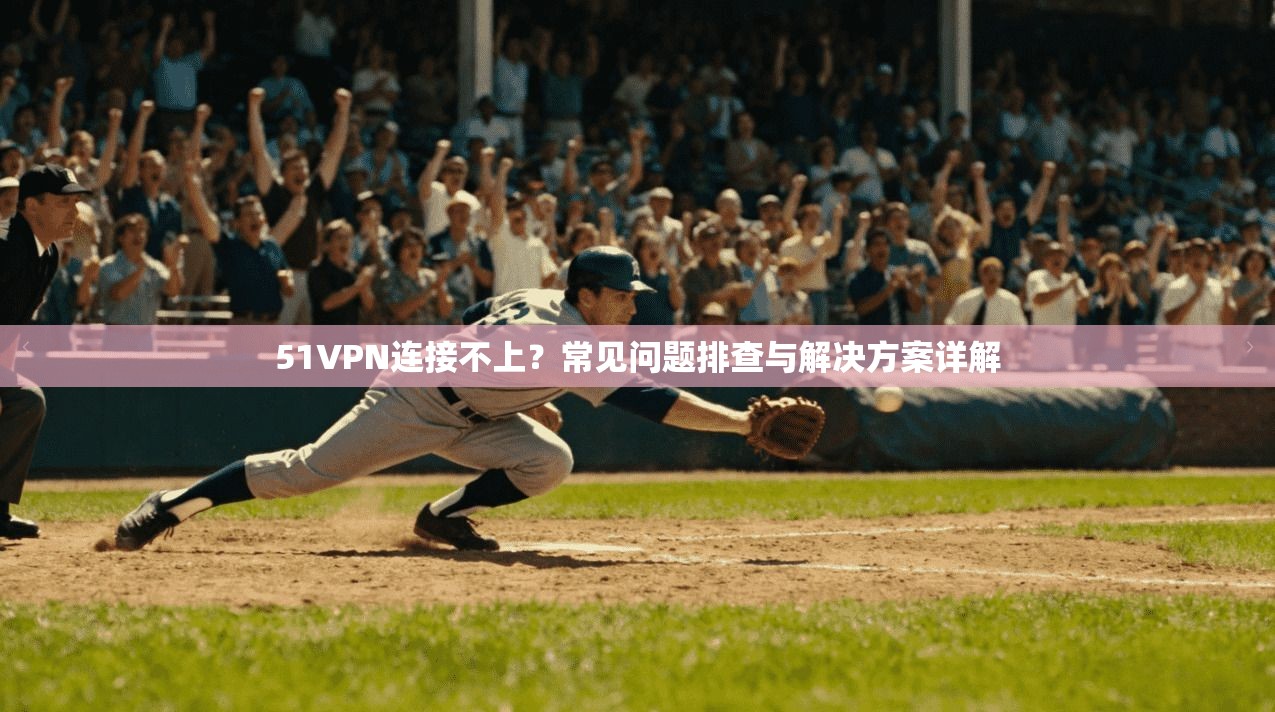 51VPN连接不上？常见问题排查与解决方案详解