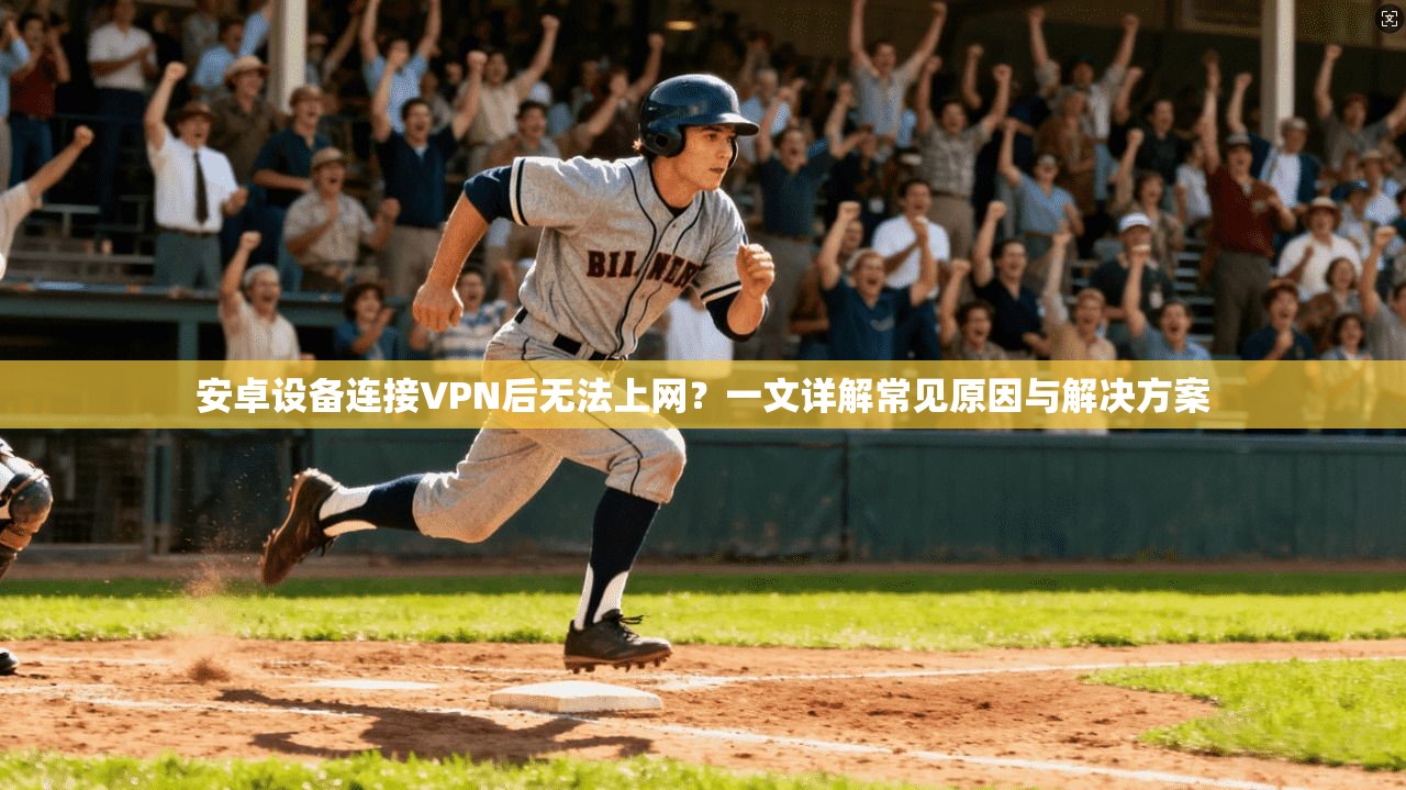 安卓设备连接VPN后无法上网？一文详解常见原因与解决方案