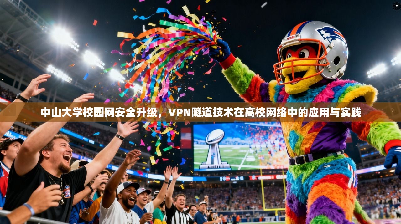 中山大学校园网安全升级，VPN隧道技术在高校网络中的应用与实践