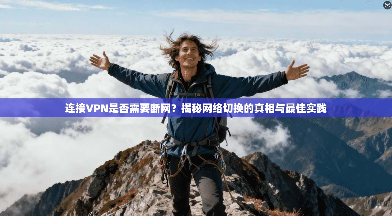 连接VPN是否需要断网？揭秘网络切换的真相与最佳实践