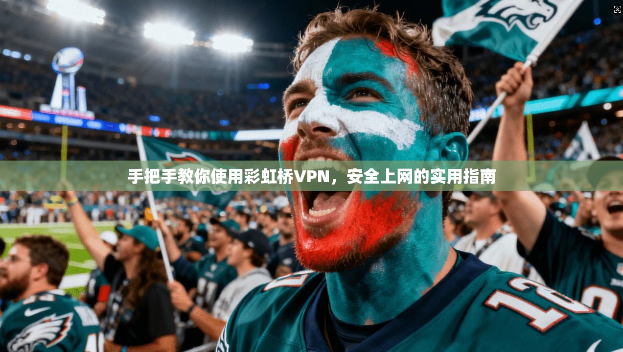 手把手教你使用彩虹桥VPN，安全上网的实用指南