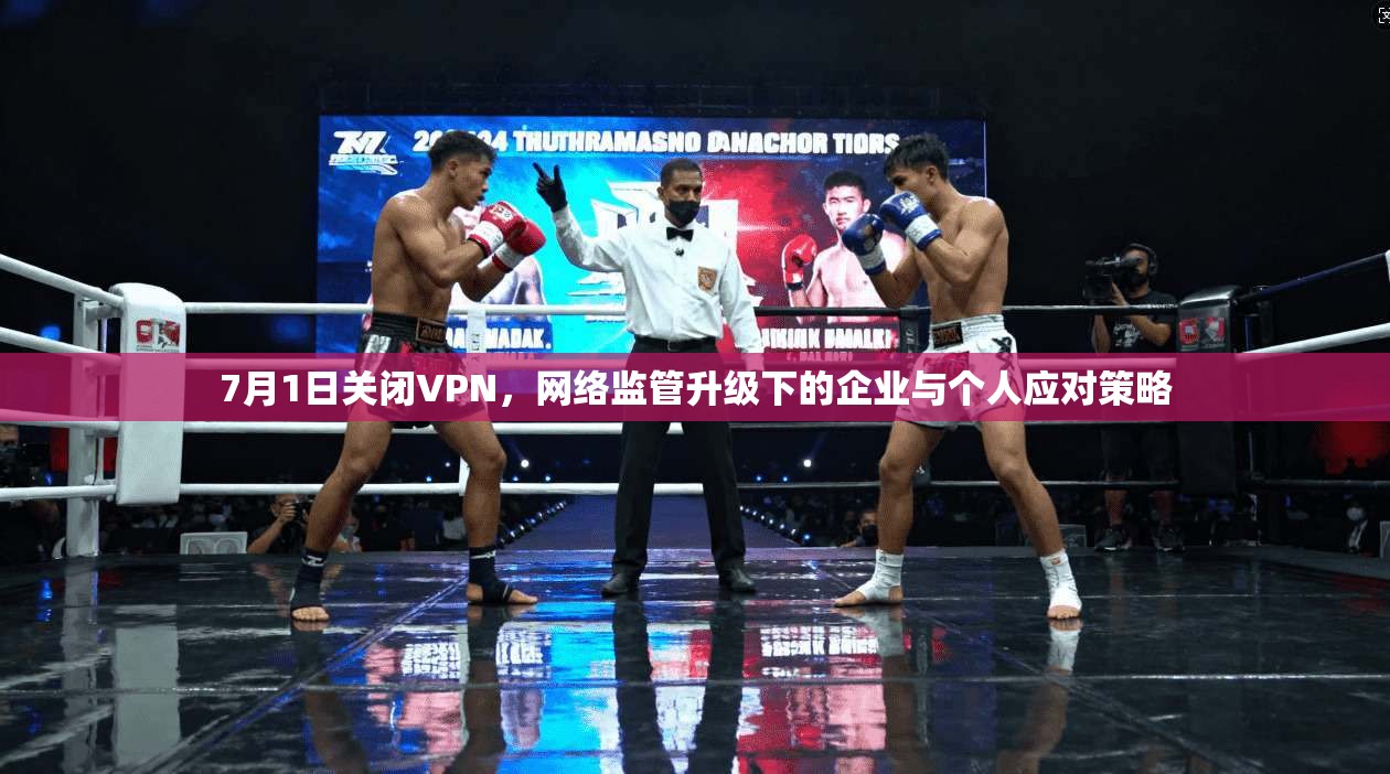 7月1日关闭VPN，网络监管升级下的企业与个人应对策略