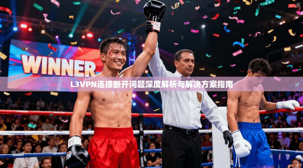 L3VPN连接断开问题深度解析与解决方案指南