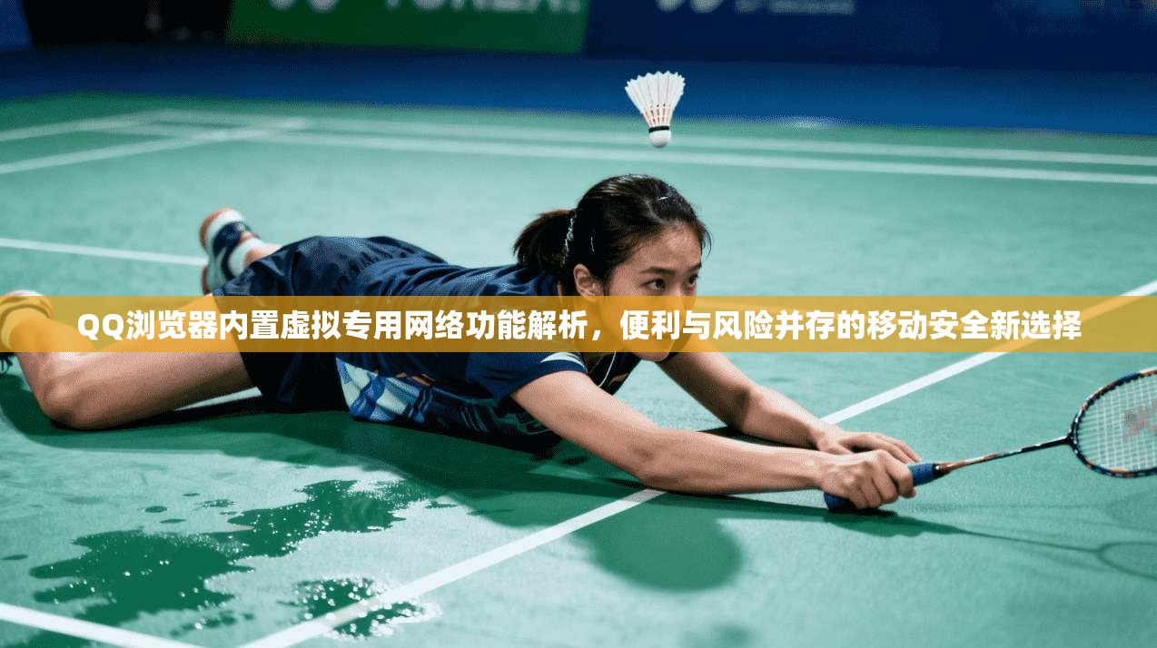 QQ浏览器内置虚拟专用网络功能解析，便利与风险并存的移动安全新选择