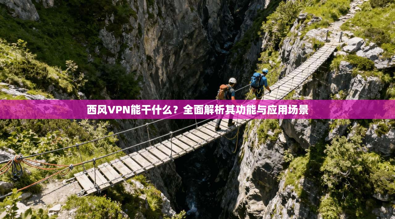 西风VPN能干什么？全面解析其功能与应用场景