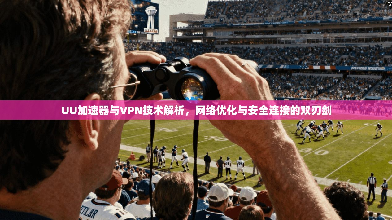 UU加速器与VPN技术解析，网络优化与安全连接的双刃剑