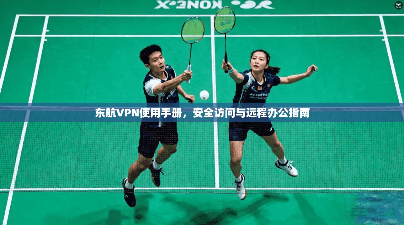 东航VPN使用手册，安全访问与远程办公指南