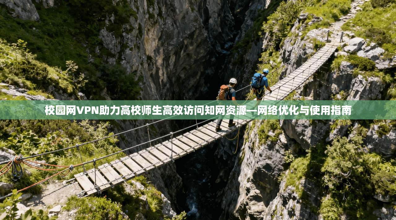 校园网VPN助力高校师生高效访问知网资源—网络优化与使用指南