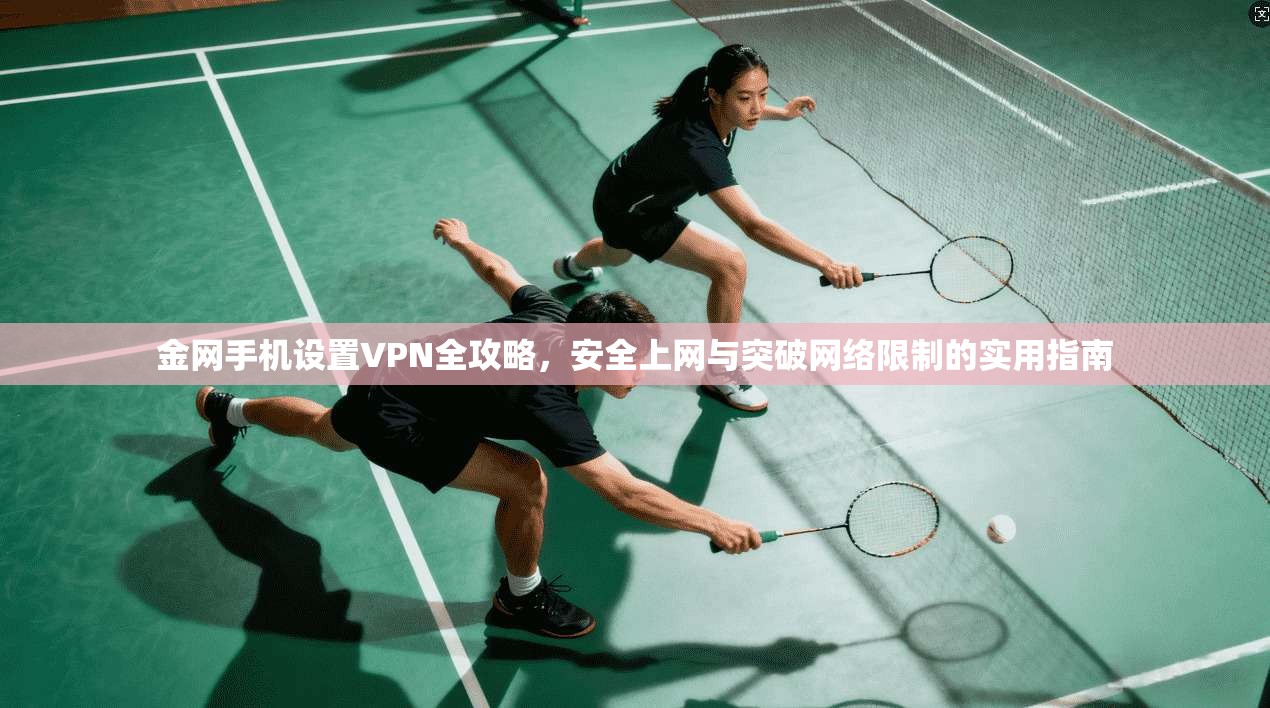 金网手机设置VPN全攻略，安全上网与突破网络限制的实用指南