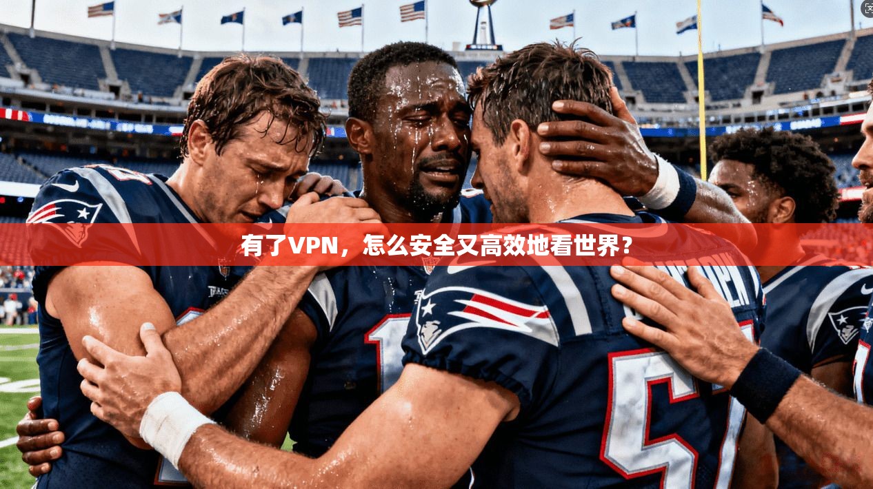 有了VPN，怎么安全又高效地看世界？
