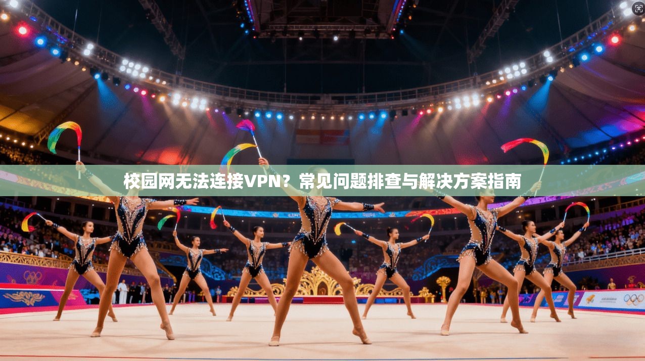 校园网无法连接VPN？常见问题排查与解决方案指南