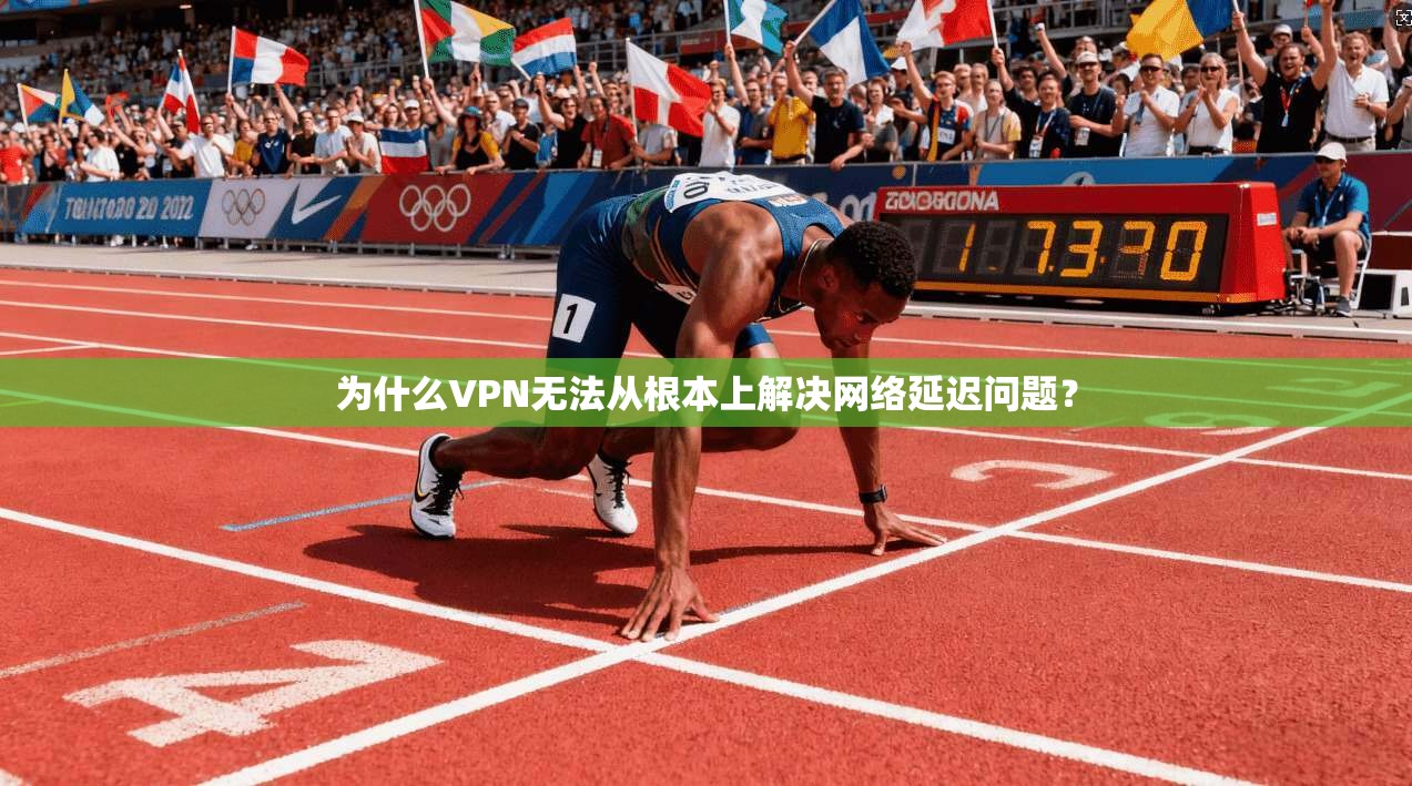 为什么VPN无法从根本上解决网络延迟问题？
