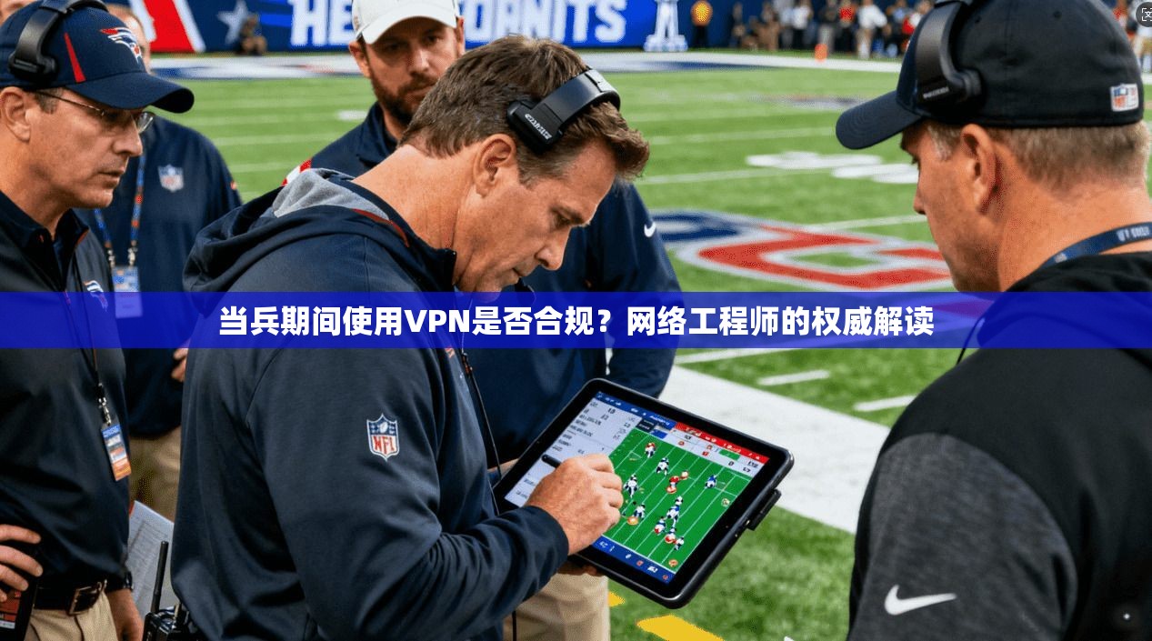 当兵期间使用VPN是否合规？网络工程师的权威解读
