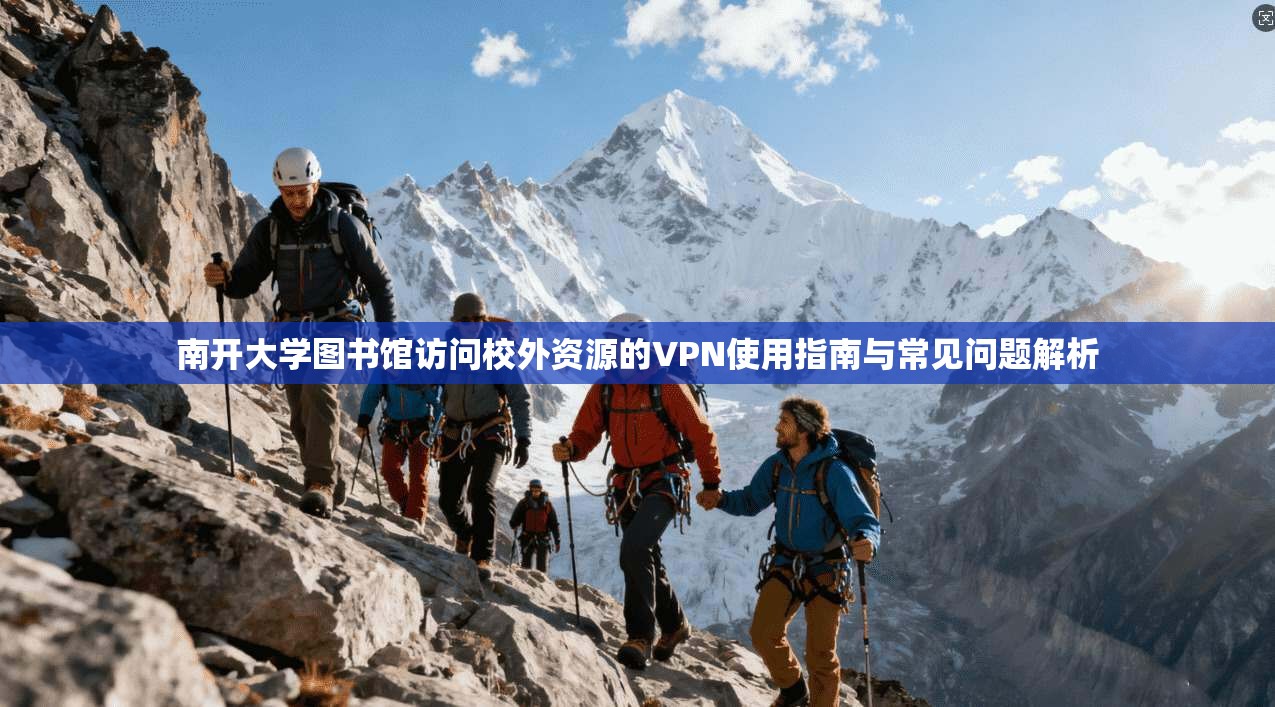 南开大学图书馆访问校外资源的VPN使用指南与常见问题解析