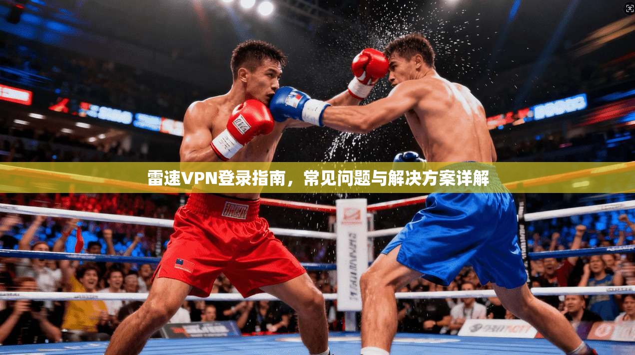 雷速VPN登录指南，常见问题与解决方案详解