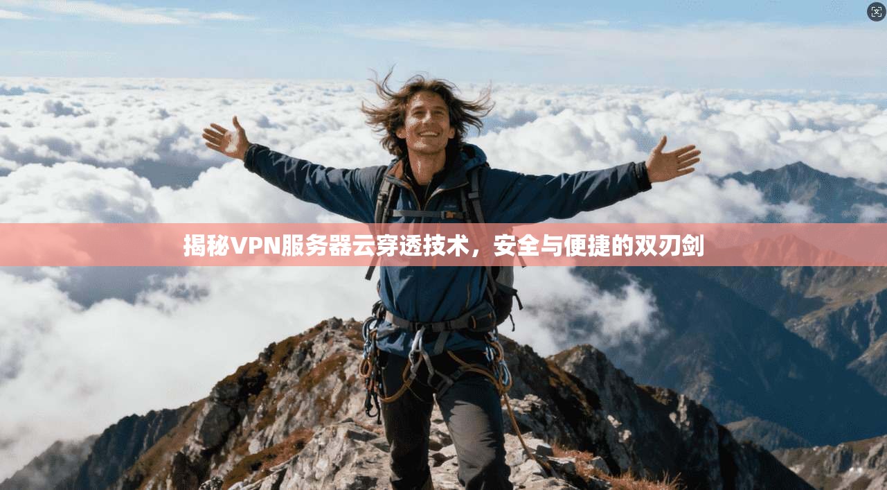 揭秘VPN服务器云穿透技术，安全与便捷的双刃剑