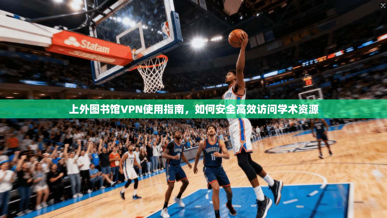 上外图书馆VPN使用指南，如何安全高效访问学术资源