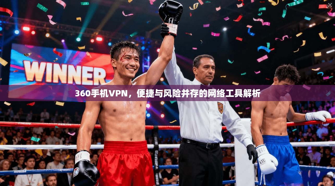 360手机VPN，便捷与风险并存的网络工具解析