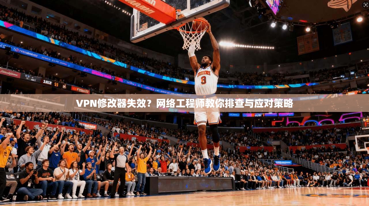 VPN修改器失效？网络工程师教你排查与应对策略