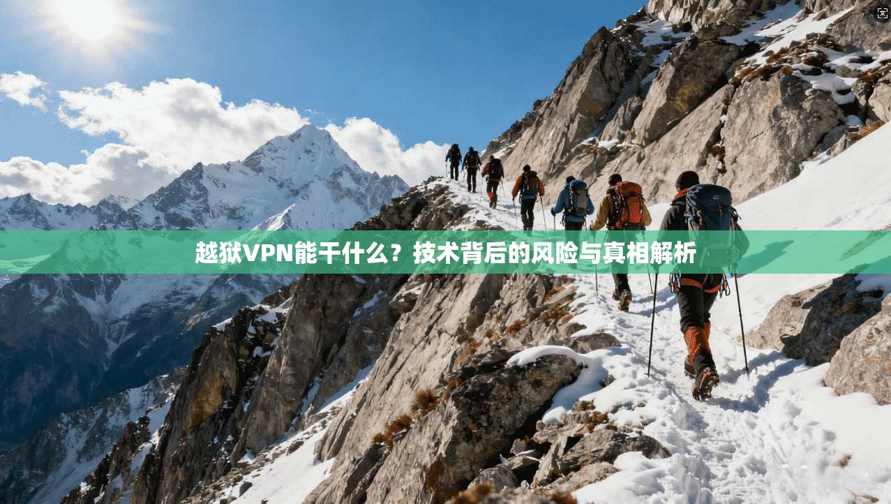 越狱VPN能干什么？技术背后的风险与真相解析