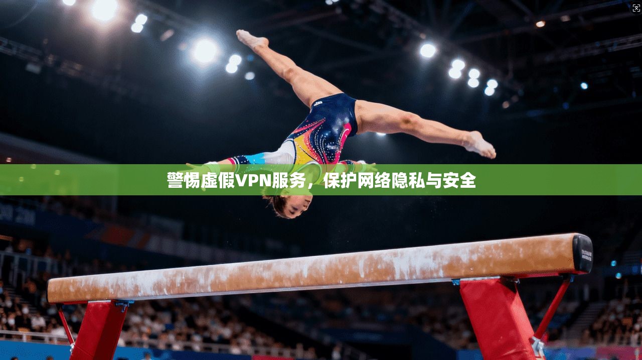 警惕虚假VPN服务，保护网络隐私与安全