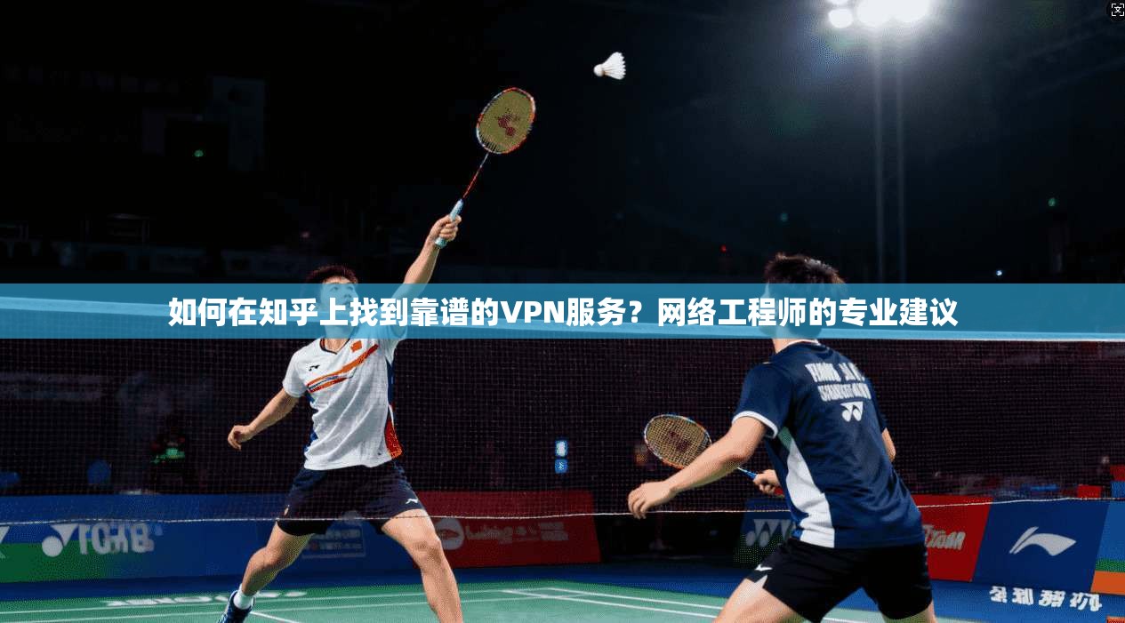 如何在知乎上找到靠谱的VPN服务？网络工程师的专业建议