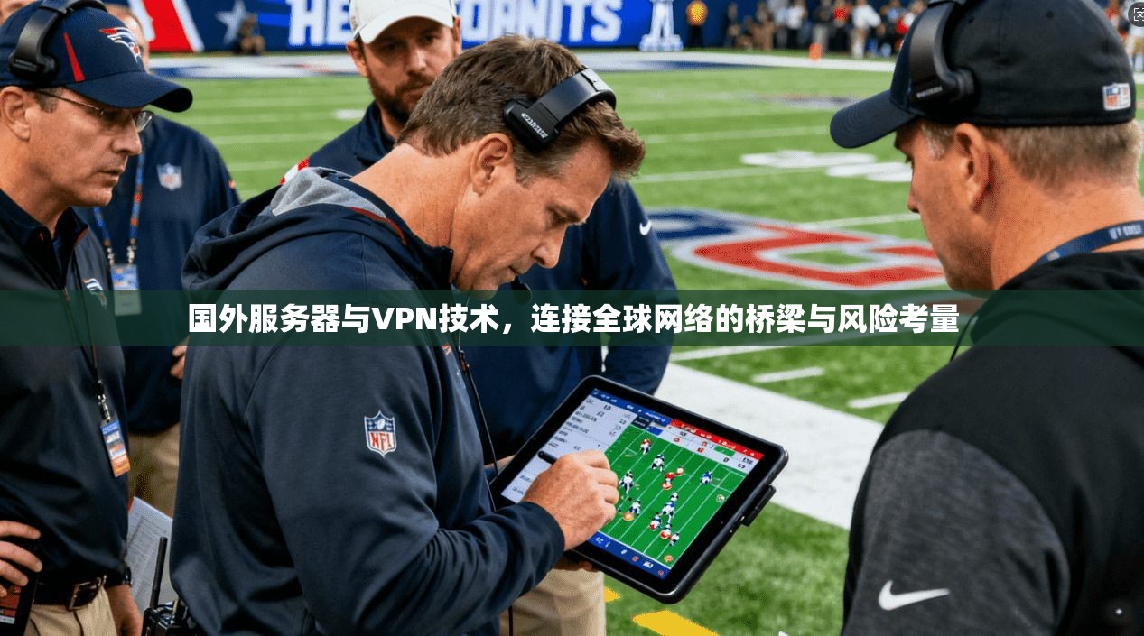 国外服务器与VPN技术，连接全球网络的桥梁与风险考量