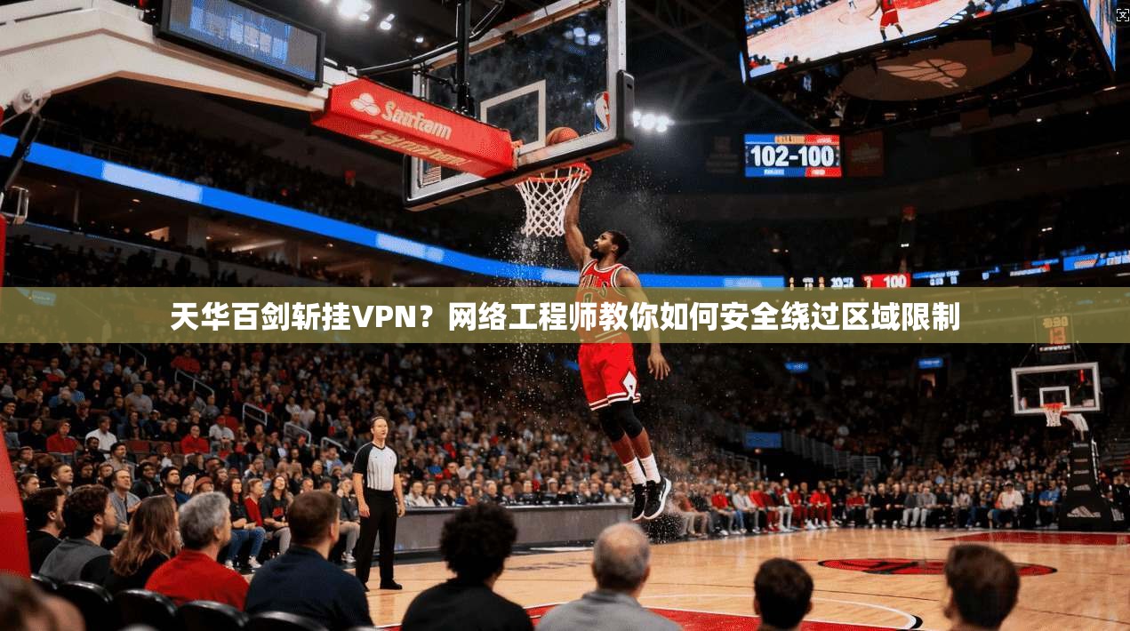 天华百剑斩挂VPN？网络工程师教你如何安全绕过区域限制