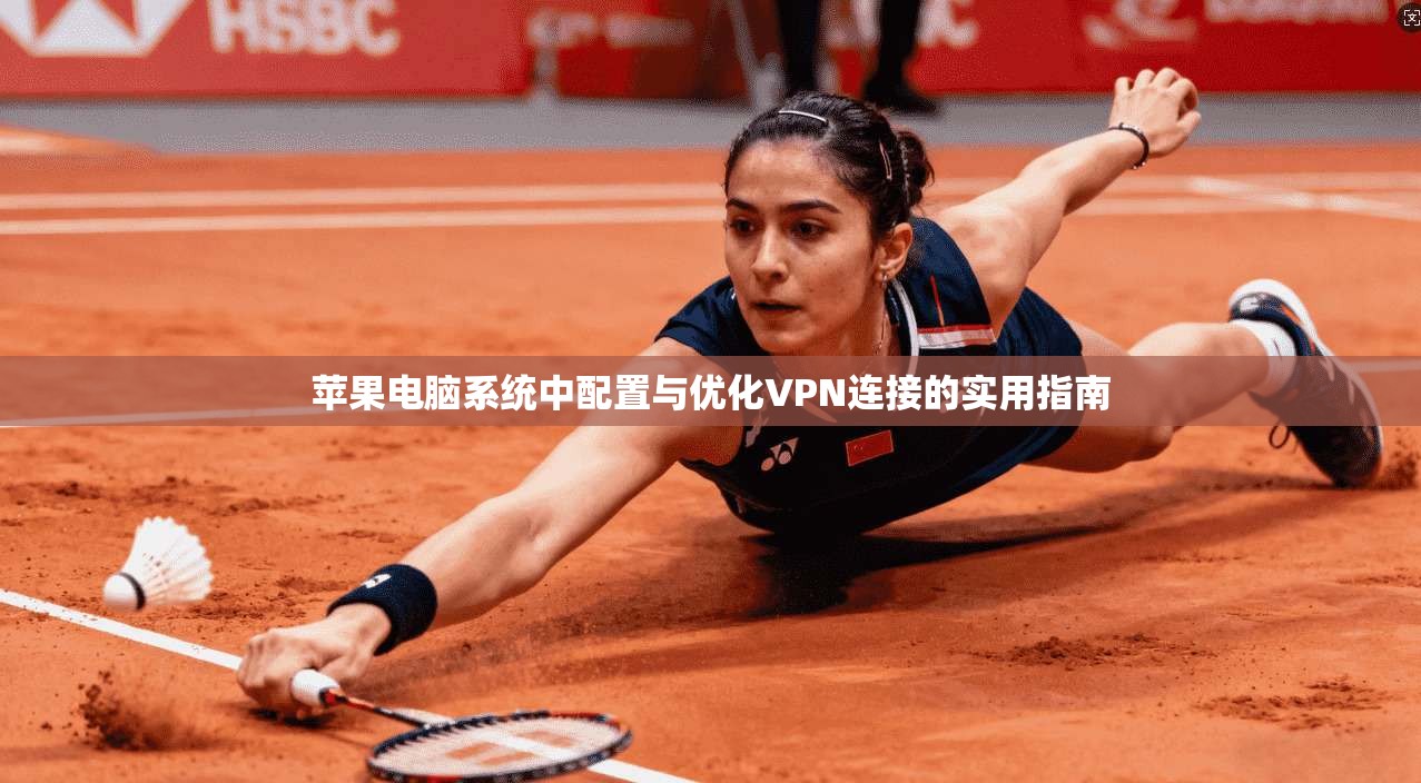 苹果电脑系统中配置与优化VPN连接的实用指南
