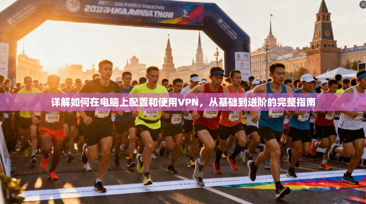 详解如何在电脑上配置和使用VPN，从基础到进阶的完整指南