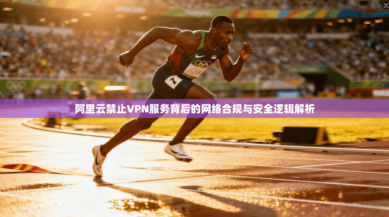 阿里云禁止VPN服务背后的网络合规与安全逻辑解析  第1张