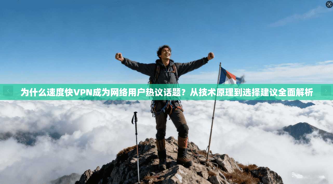 为什么速度快VPN成为网络用户热议话题？从技术原理到选择建议全面解析